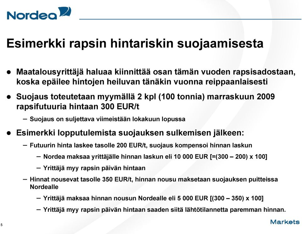 laskee tasolle 200 EUR/t, suojaus kompensoi hinnan laskun Nordea maksaa yrittäjälle hinnan laskun eli 10 000 EUR [=(300 200) x 100] Yrittäjä myy rapsin päivän hintaan Hinnat nousevat tasolle 350