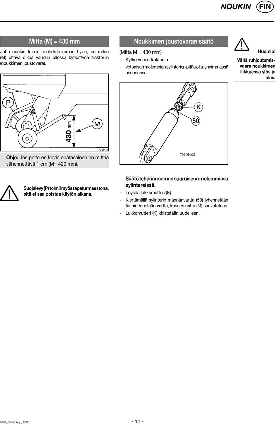 Vältä ruhjoutumisvaara noukkimen liikkuessa ylös ja alas. Ohje: Jos pelto on kovin epätasainen on mittaa vähennettävä 1 cm (M= 420 mm).