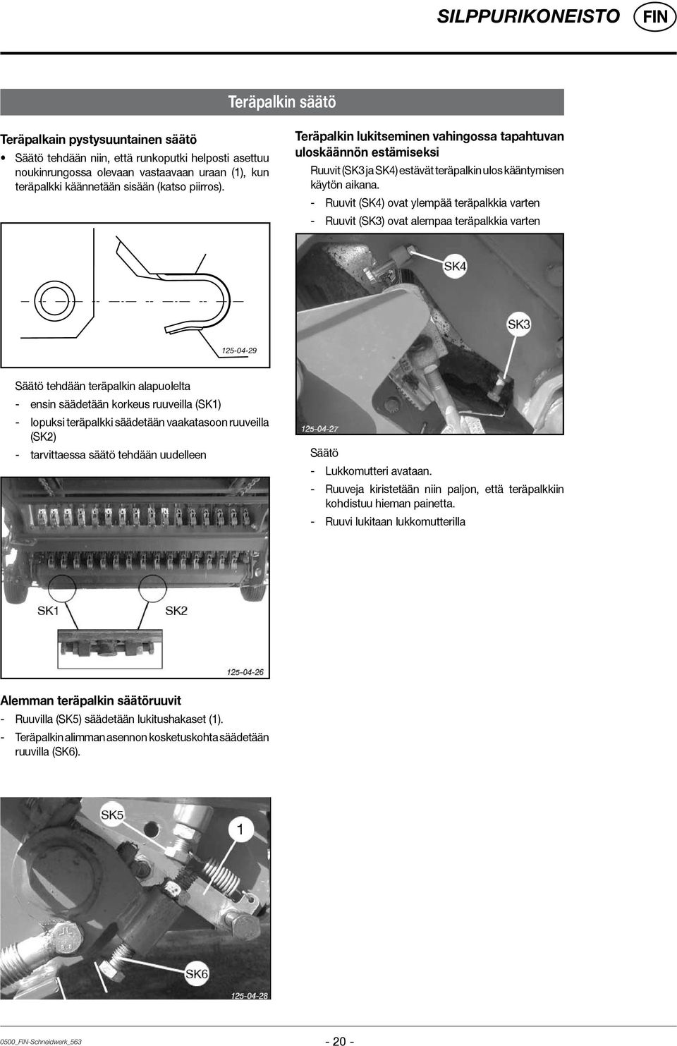 - Ruuvit (SK4) ovat ylempää teräpalkkia varten - Ruuvit (SK3) ovat alempaa teräpalkkia varten 125-04-29 Säätö tehdään teräpalkin alapuolelta - ensin säädetään korkeus ruuveilla (SK1) - lopuksi