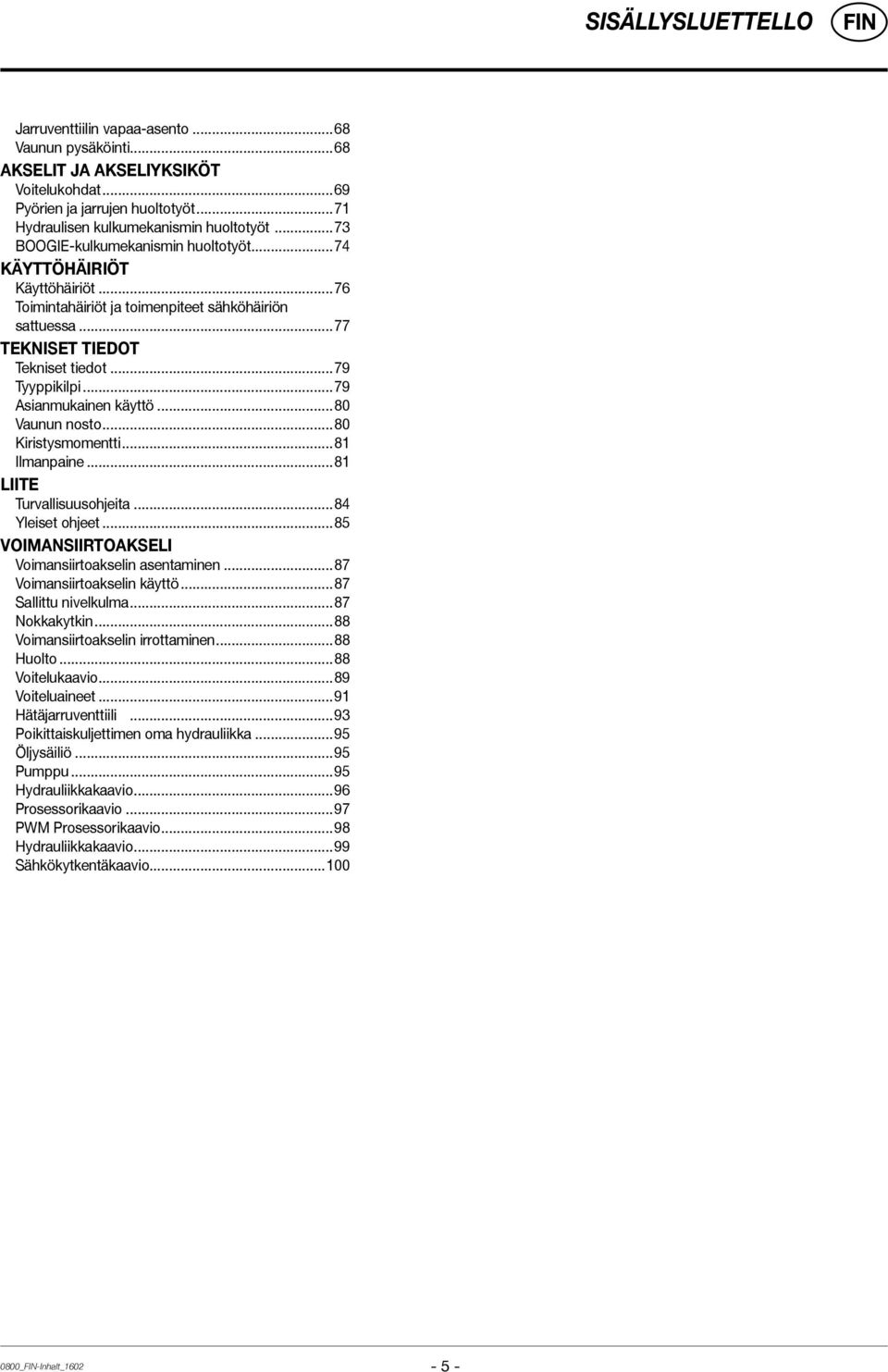 ..79 Asianmukainen käyttö...80 Vaunun nosto...80 Kiristysmomentti...81 Ilmanpaine...81 Liite Turvallisuusohjeita...84 Yleiset ohjeet...85 VOIMANSIIRTOAKSELI Voimansiirtoakselin asentaminen.