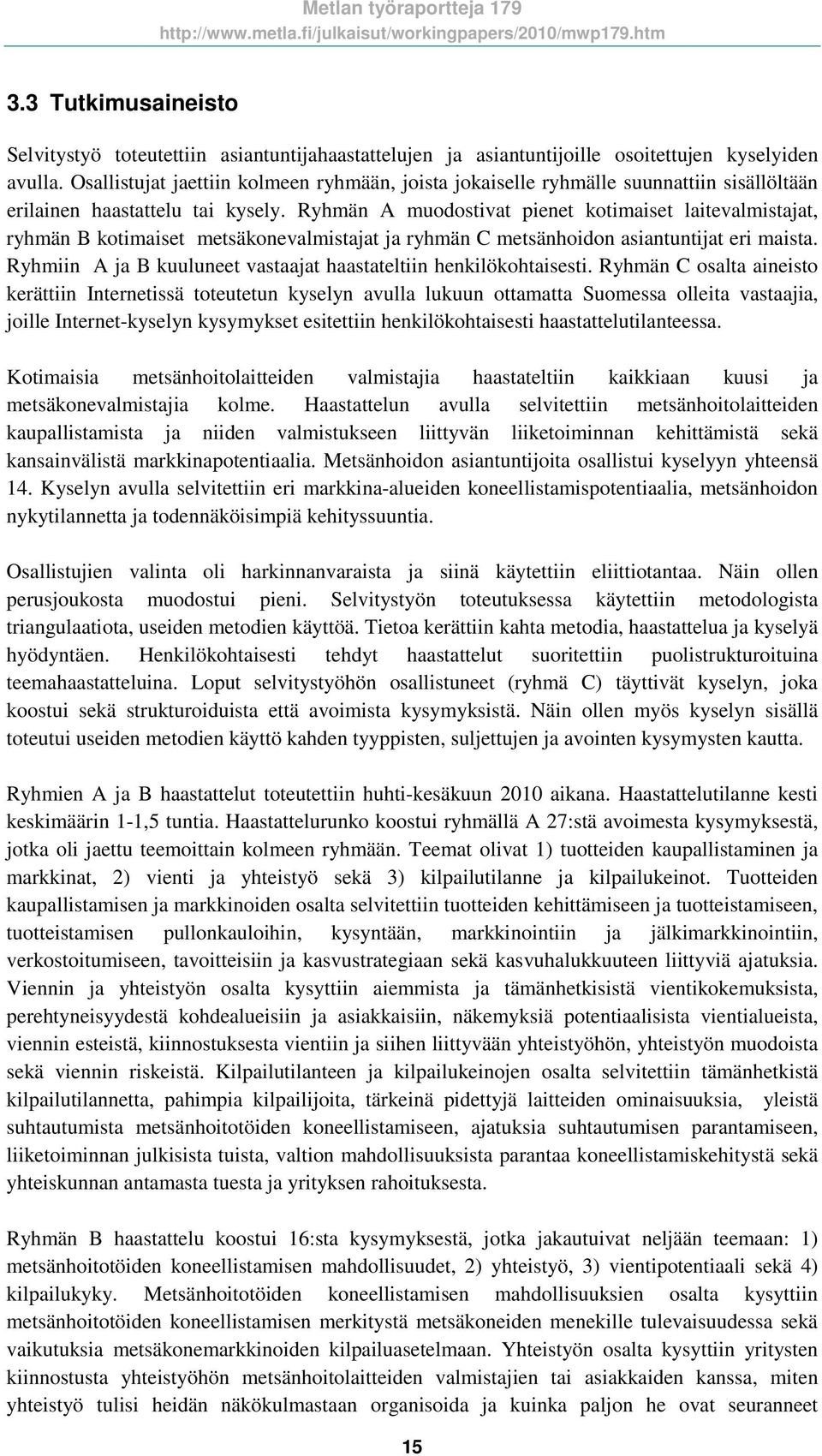 Ryhmän A muodostivat pienet kotimaiset laitevalmistajat, ryhmän B kotimaiset metsäkonevalmistajat ja ryhmän C metsänhoidon asiantuntijat eri maista.