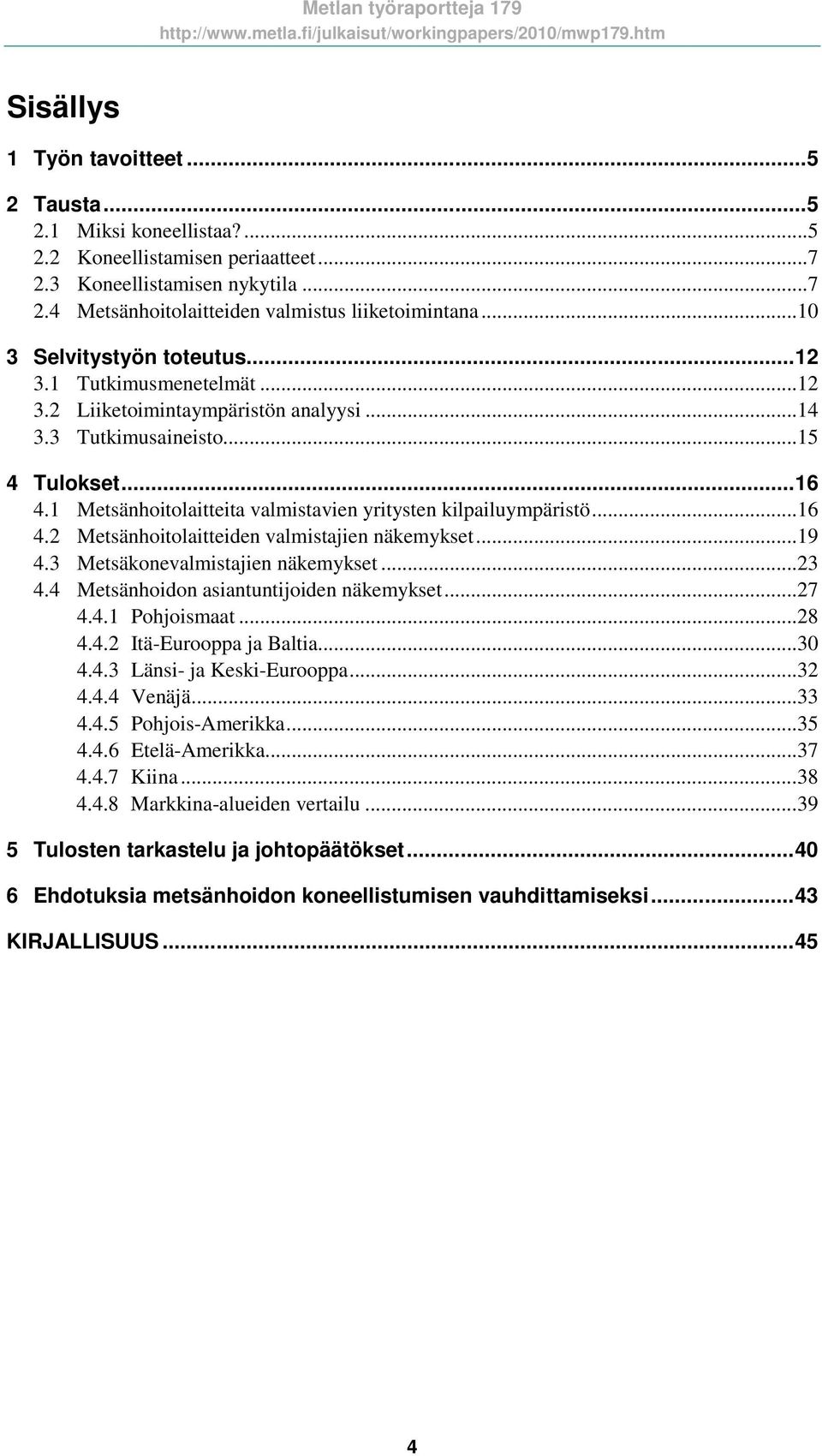 1 Metsänhoitolaitteita valmistavien yritysten kilpailuympäristö... 16 4.2 Metsänhoitolaitteiden valmistajien näkemykset... 19 4.3 Metsäkonevalmistajien näkemykset... 23 4.