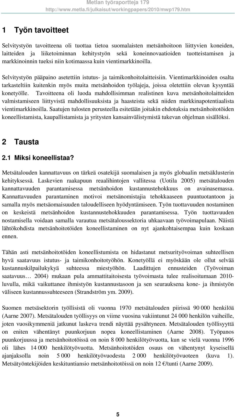 Vientimarkkinoiden osalta tarkasteltiin kuitenkin myös muita metsänhoidon työlajeja, joissa oletettiin olevan kysyntää konetyölle.