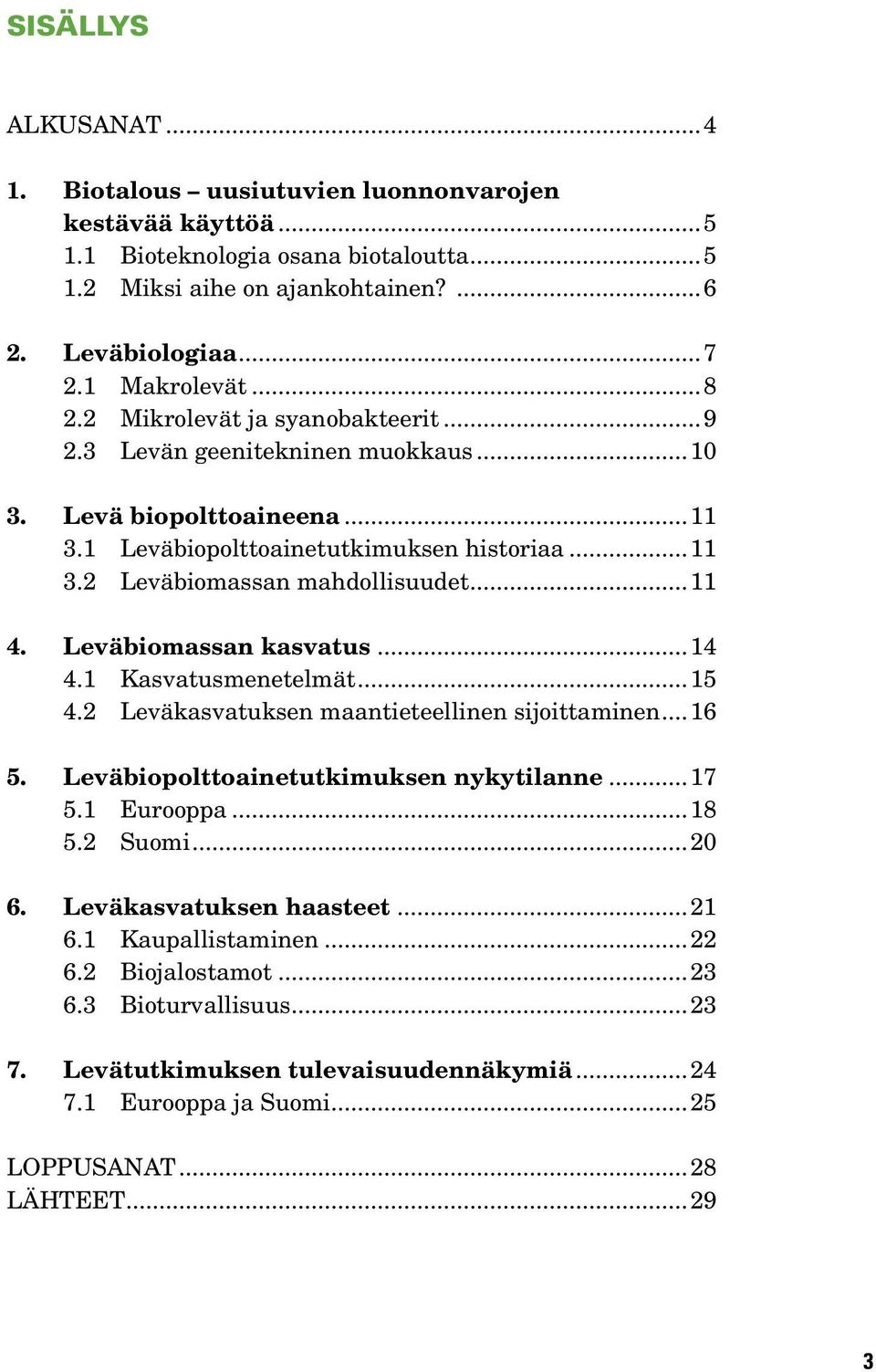 Leväbiomassan kasvatus...14 4.1 Kasvatusmenetelmät...15 4.2 Leväkasvatuksen maantieteellinen sijoittaminen... 16 5. Leväbiopolttoainetutkimuksen nykytilanne...17 5.1 Eurooppa...18 5.2 Suomi...20 6.