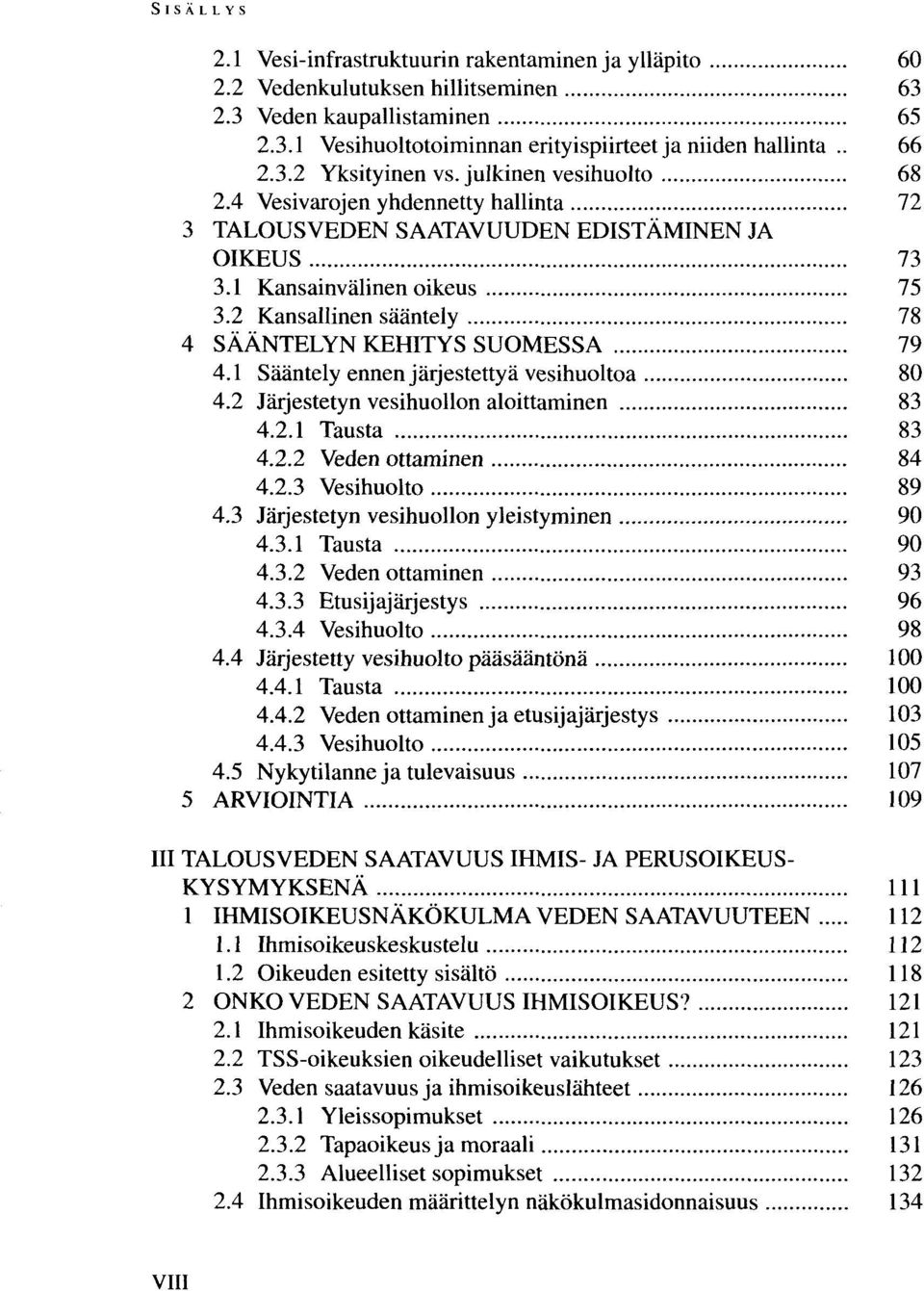 2 Kansallinen sääntely 78 4 SÄÄNTELYN KEHITYS SUOMESSA 79 4.1 Sääntely ennen järjestettyä vesihuoltoa 80 4.2 Järjestetyn vesihuollon aloittaminen 83 4.2.1 Tausta 83 4.2.2 Veden ottaminen 84 4.2.3 Vesihuolto 89 4.