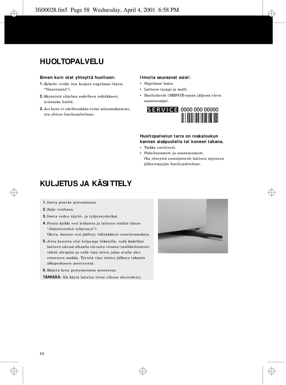 Huoltopalvelun tarra on roskaloukun kannen sisäpuolella tai koneen takana. Tarkka osoitteesi. Puhelinnumero ja suuntanumero. Ota yhteyttä ensisijaisesti laitteen myyneen jälleenmyyjän huoltopalveluun.