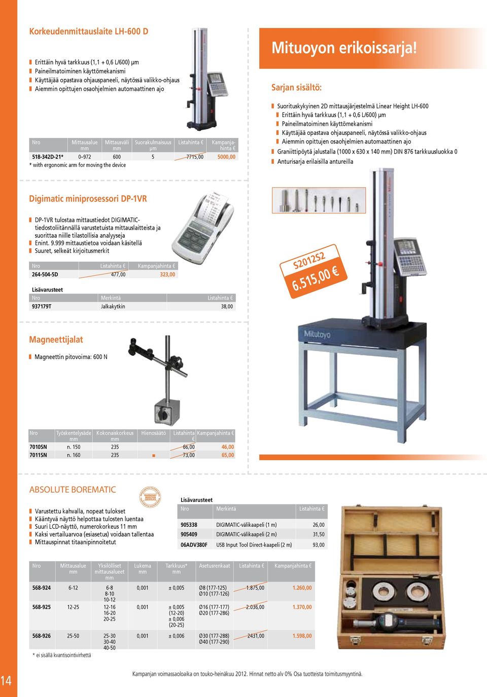 Sarjan sisältö Suorituskykyinen 2D mittausjärjestelmä Linear Height LH-600 Erittäin hyvä tarkkuus (1,1 + 0,6 L/600) µm Paineilmatoiminen käyttömekanismi Käyttäjää opastava ohjauspaneeli, näytössä