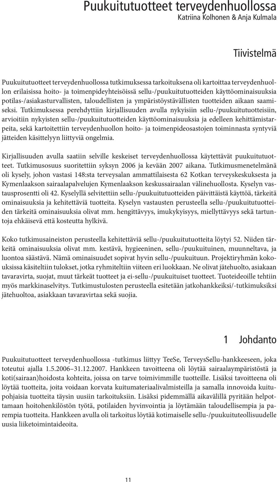 Tutkimuksessa perehdyttiin kirjallisuuden avulla nykyisiin sellu-/puukuitutuotteisiin, arvioitiin nykyisten sellu-/puukuitutuotteiden käyttöominaisuuksia ja edelleen kehittämistarpeita, sekä