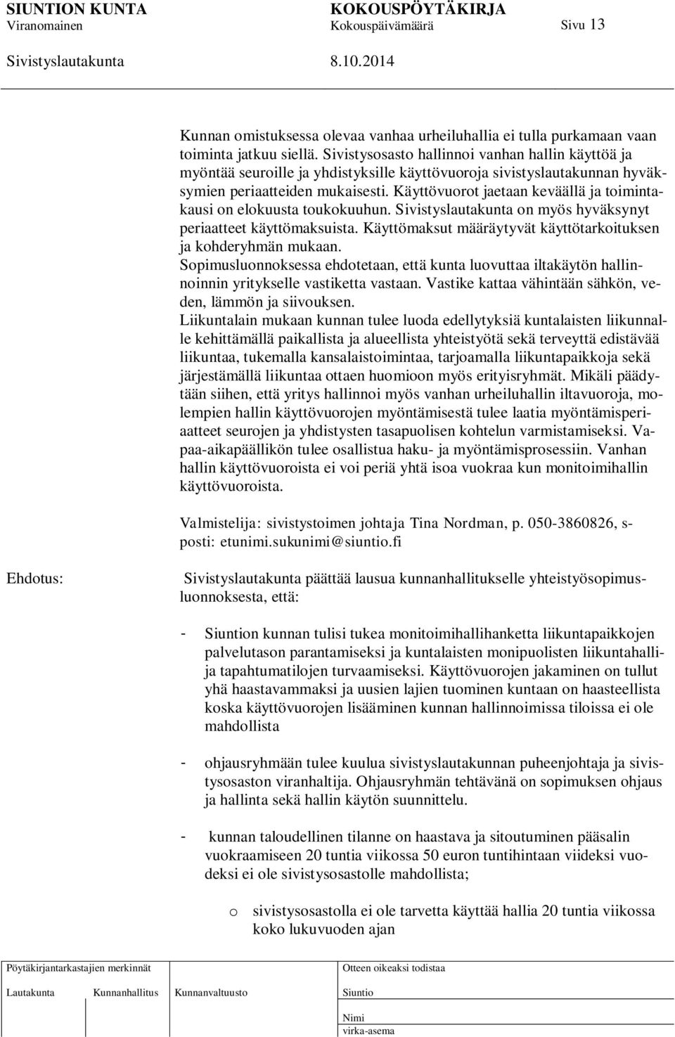 Käyttövuorot jaetaan keväällä ja toimintakausi on elokuusta toukokuuhun. on myös hyväksynyt periaatteet käyttömaksuista. Käyttömaksut määräytyvät käyttötarkoituksen ja kohderyhmän mukaan.