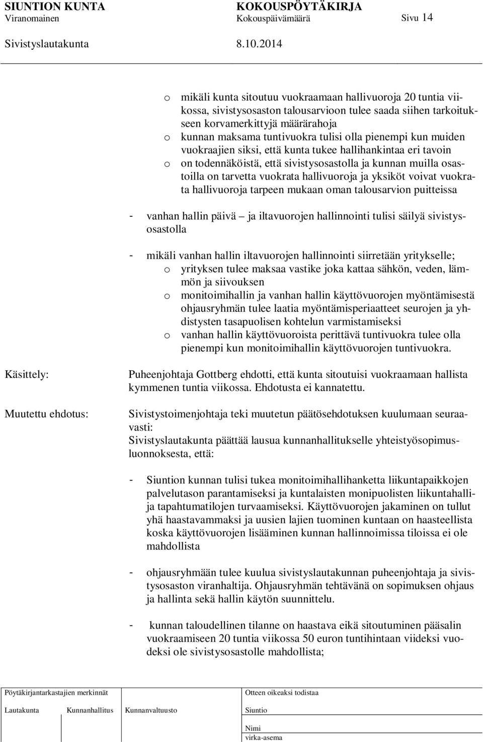 ja yksiköt voivat vuokrata hallivuoroja tarpeen mukaan oman talousarvion puitteissa - vanhan hallin päivä ja iltavuorojen hallinnointi tulisi säilyä sivistysosastolla - mikäli vanhan hallin