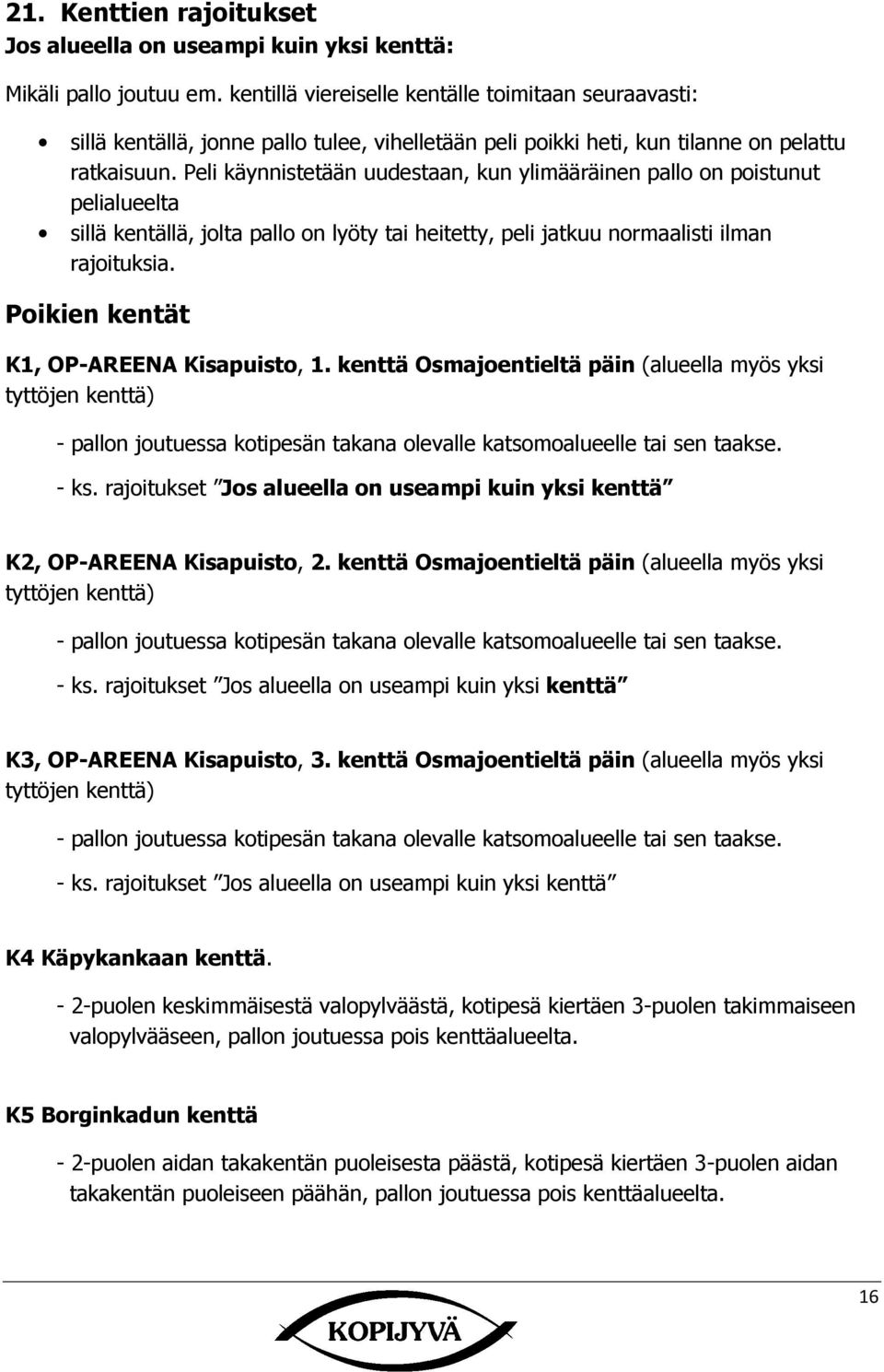 Peli käynnistetään uudestaan, kun ylimääräinen pallo on poistunut pelialueelta sillä kentällä, jolta pallo on lyöty tai heitetty, peli jatkuu normaalisti ilman rajoituksia.