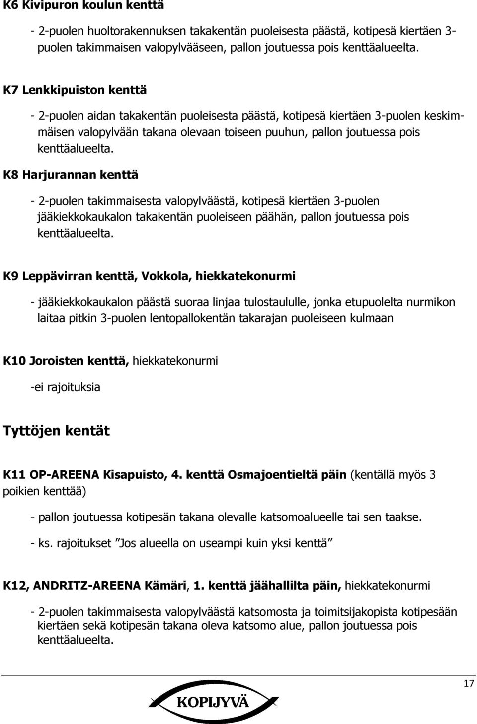 K8 arjurannan kenttä - 2-puolen takimmaisesta valopylväästä, kotipesä kiertäen 3-puolen jääkiekkokaukalon takakentän puoleiseen päähän, pallon joutuessa pois kenttäalueelta.