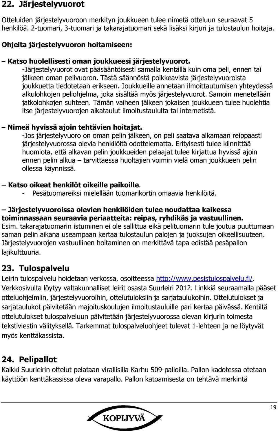 Tästä säännöstä poikkeavista järjestelyvuoroista joukkuetta tiedotetaan erikseen. Joukkueille annetaan ilmoittautumisen yhteydessä alkulohkojen peliohjelma, joka sisältää myös järjestelyvuorot.