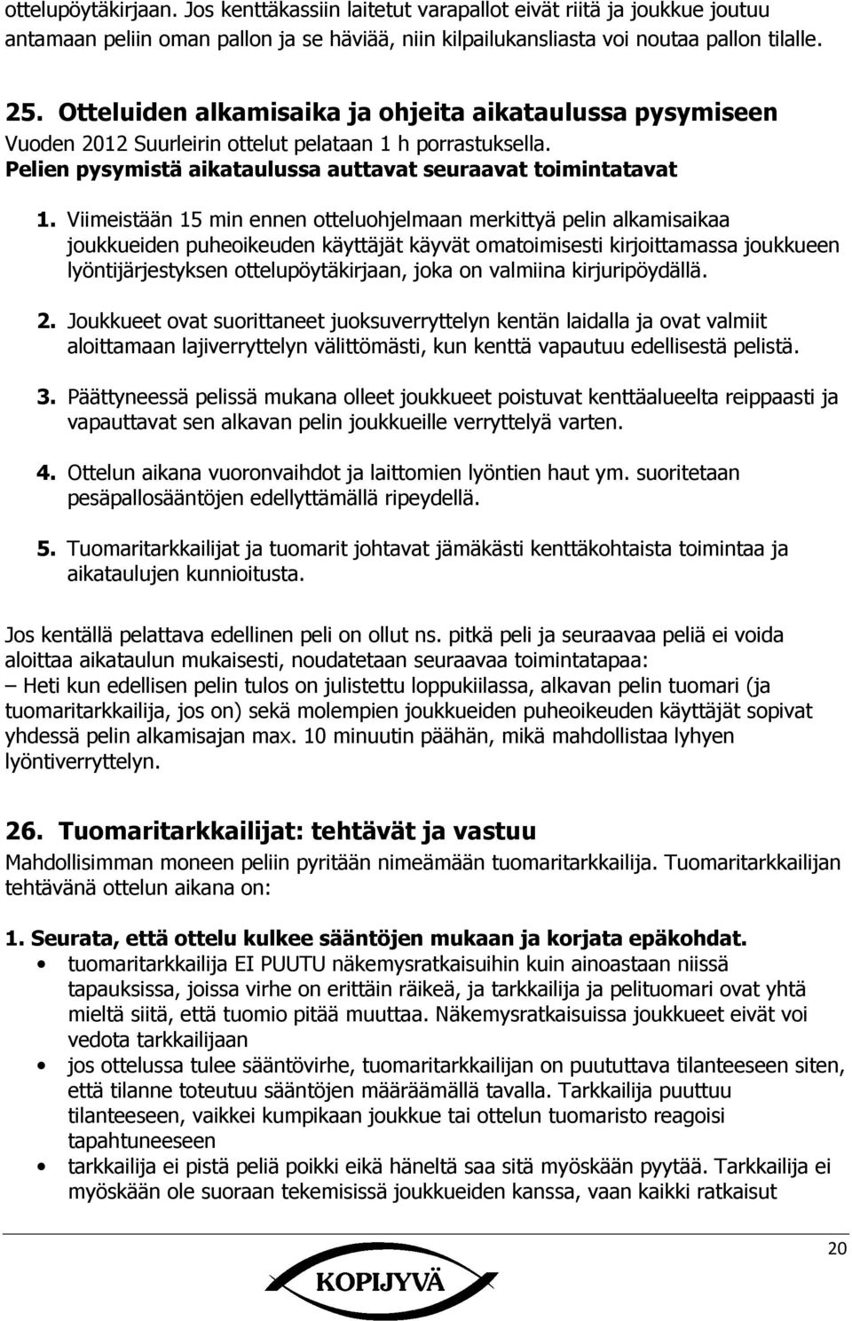 iimeistään 15 min ennen otteluohjelmaan merkittyä pelin alkamisaikaa joukkueiden puheoikeuden käyttäjät käyvät omatoimisesti kirjoittamassa joukkueen lyöntijärjestyksen ottelupöytäkirjaan, joka on