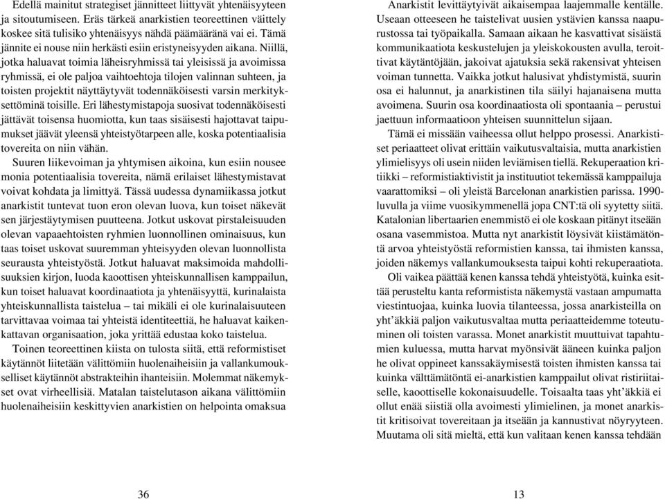 Niillä, jotka haluavat toimia läheisryhmissä tai yleisissä ja avoimissa ryhmissä, ei ole paljoa vaihtoehtoja tilojen valinnan suhteen, ja toisten projektit näyttäytyvät todennäköisesti varsin