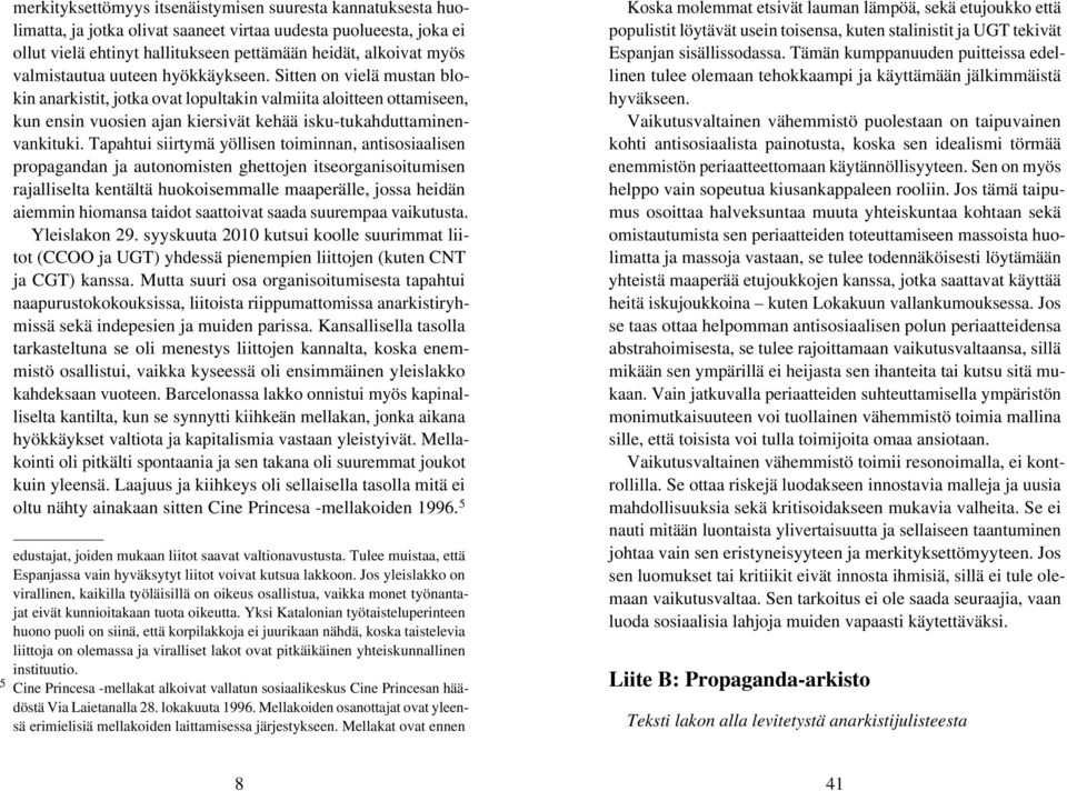 Tapahtui siirtymä yöllisen toiminnan, antisosiaalisen propagandan ja autonomisten ghettojen itseorganisoitumisen rajalliselta kentältä huokoisemmalle maaperälle, jossa heidän aiemmin hiomansa taidot