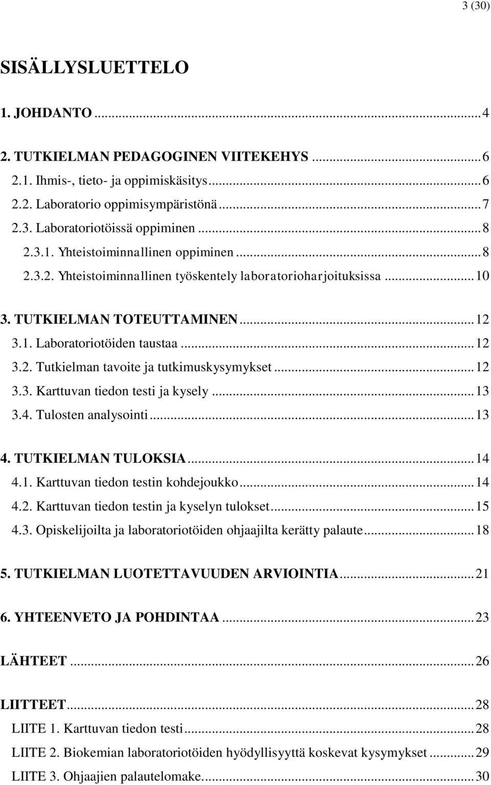 .. 12 3.3. Karttuvan tiedon testi ja kysely... 13 3.4. Tulosten analysointi... 13 4. TUTKIELMAN TULOKSIA... 14 4.1. Karttuvan tiedon testin kohdejoukko... 14 4.2. Karttuvan tiedon testin ja kyselyn tulokset.