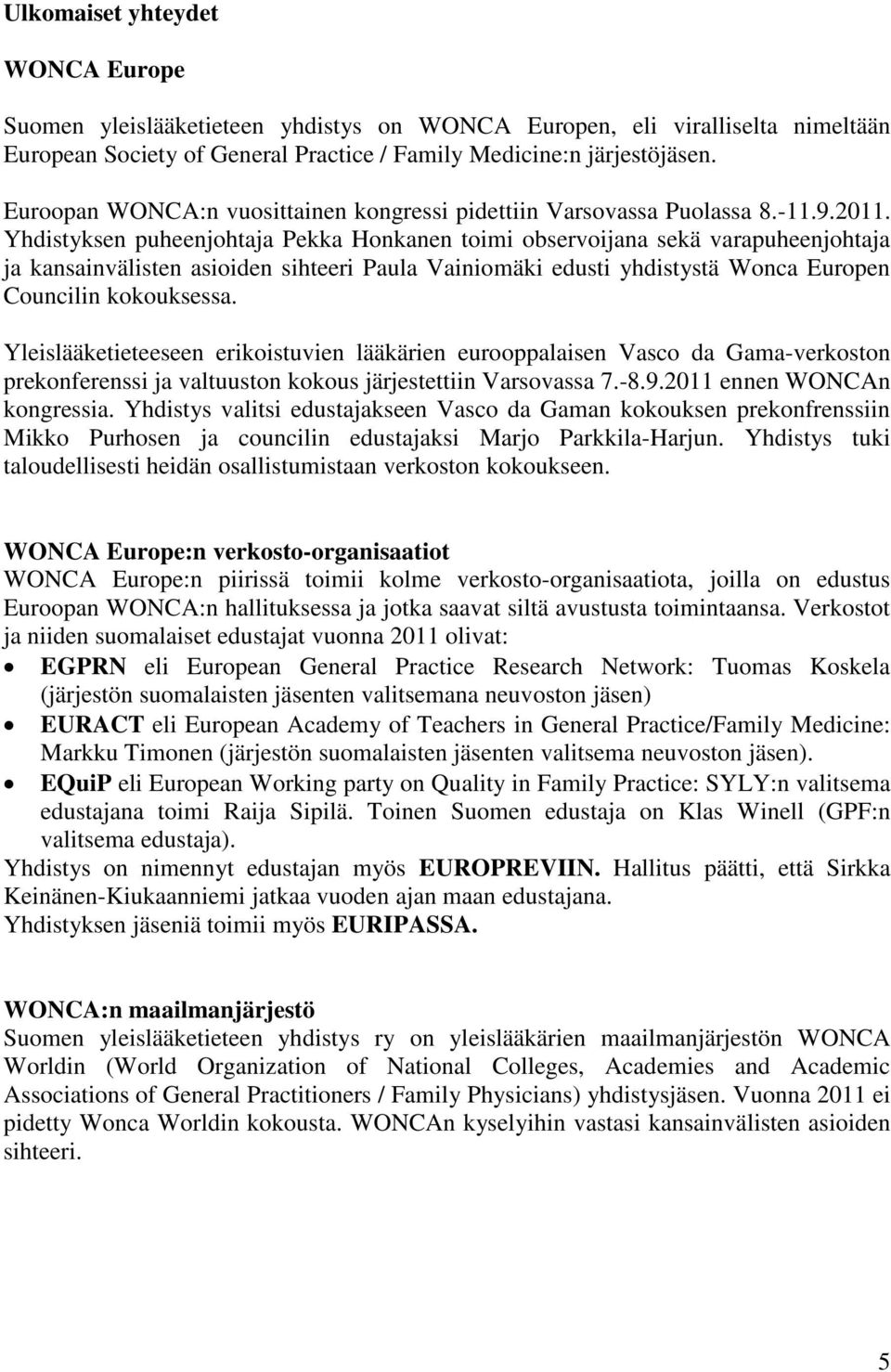 Yhdistyksen puheenjohtaja Pekka Honkanen toimi observoijana sekä varapuheenjohtaja ja kansainvälisten asioiden sihteeri Paula Vainiomäki edusti yhdistystä Wonca Europen Councilin kokouksessa.