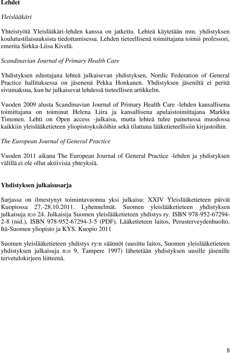 Scandinavian Journal of Primary Health Care Yhdistyksen edustajana lehteä julkaisevan yhdistyksen, Nordic Federation of General Practice hallituksessa on jäsenenä Pekka Honkanen.