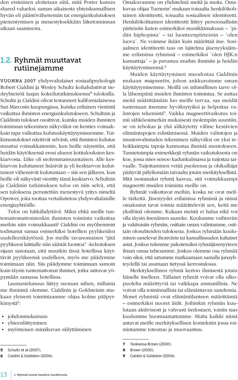 Ryhmät muuttavat rutiinejamme Vuonna 2007 yhdysvaltalaiset sosiaalipsykologit Robert Cialdini ja Wesley Schultz kohahduttivat tiedeyhteisöä laajan kokeilututkimuksensa 5 tuloksilla.