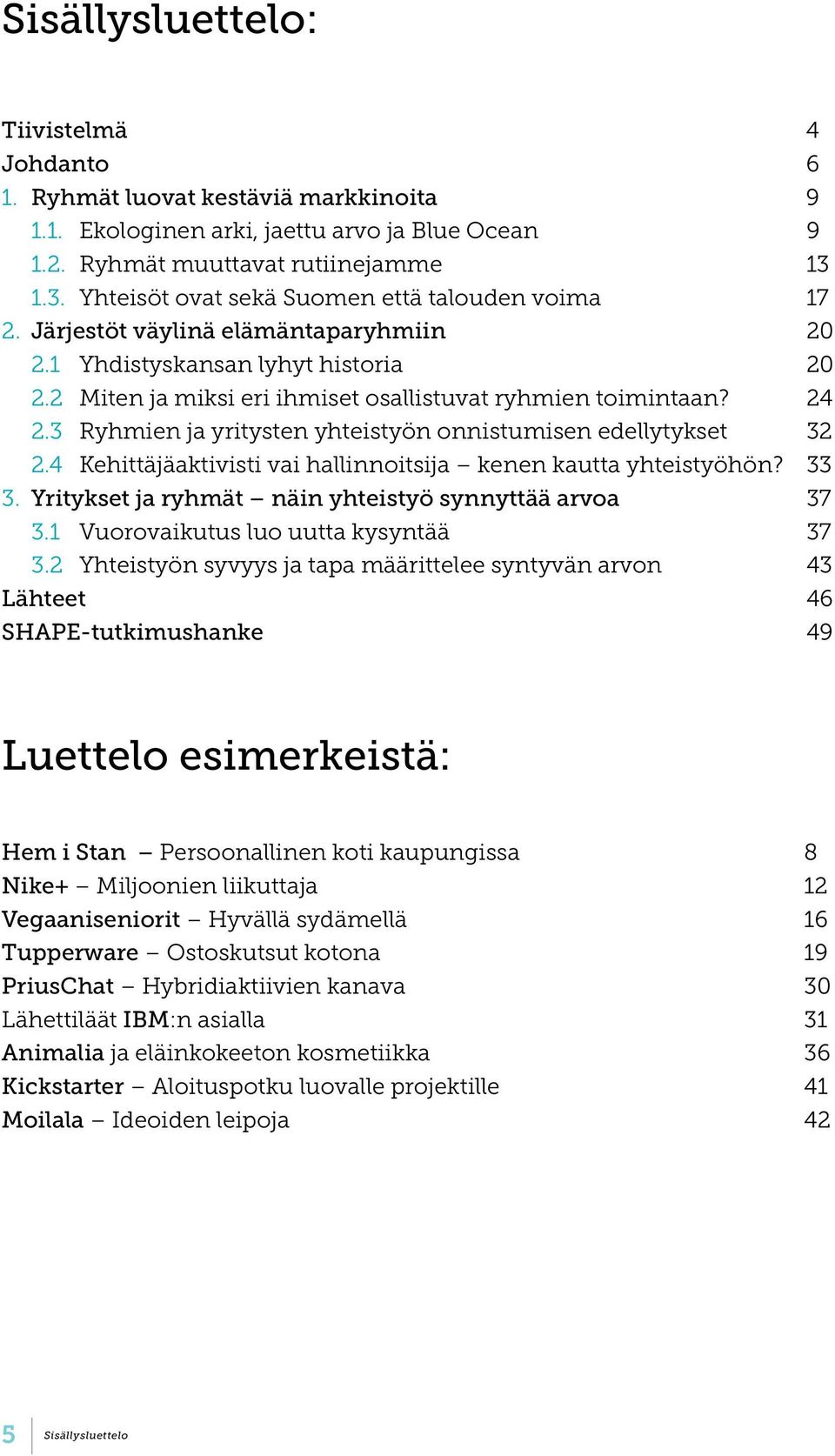 24 2.3 Ryhmien ja yritysten yhteistyön onnistumisen edellytykset 32 2.4 Kehittäjäaktivisti vai hallinnoitsija kenen kautta yhteistyöhön? 33 3. Yritykset ja ryhmät näin yhteistyö synnyttää arvoa 37 3.