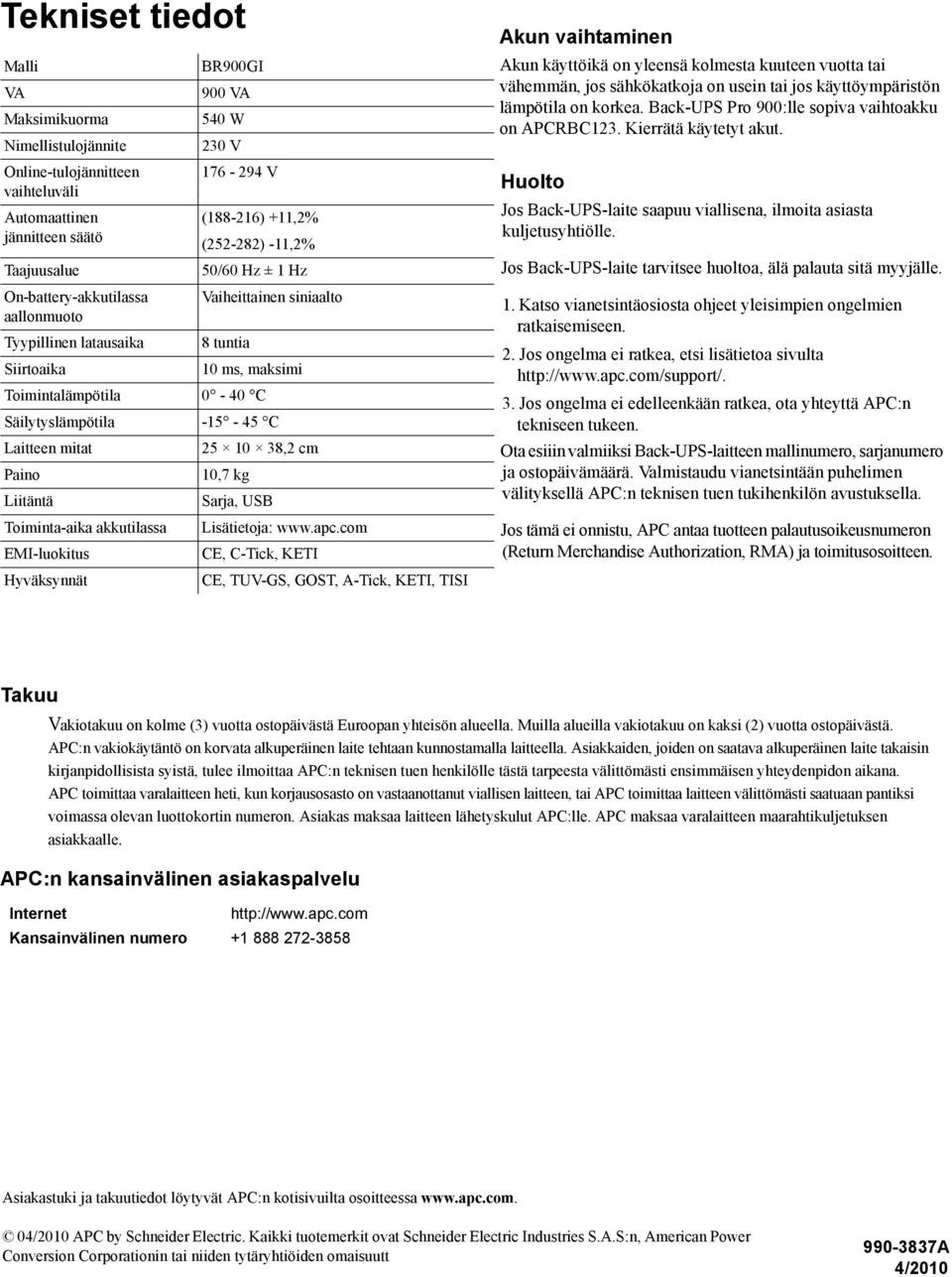 Laitteen mitat 25 10 38,2 cm Paino 10,7 kg Liitäntä Sarja, USB Toiminta-aika akkutilassa Lisätietoja: www.apc.