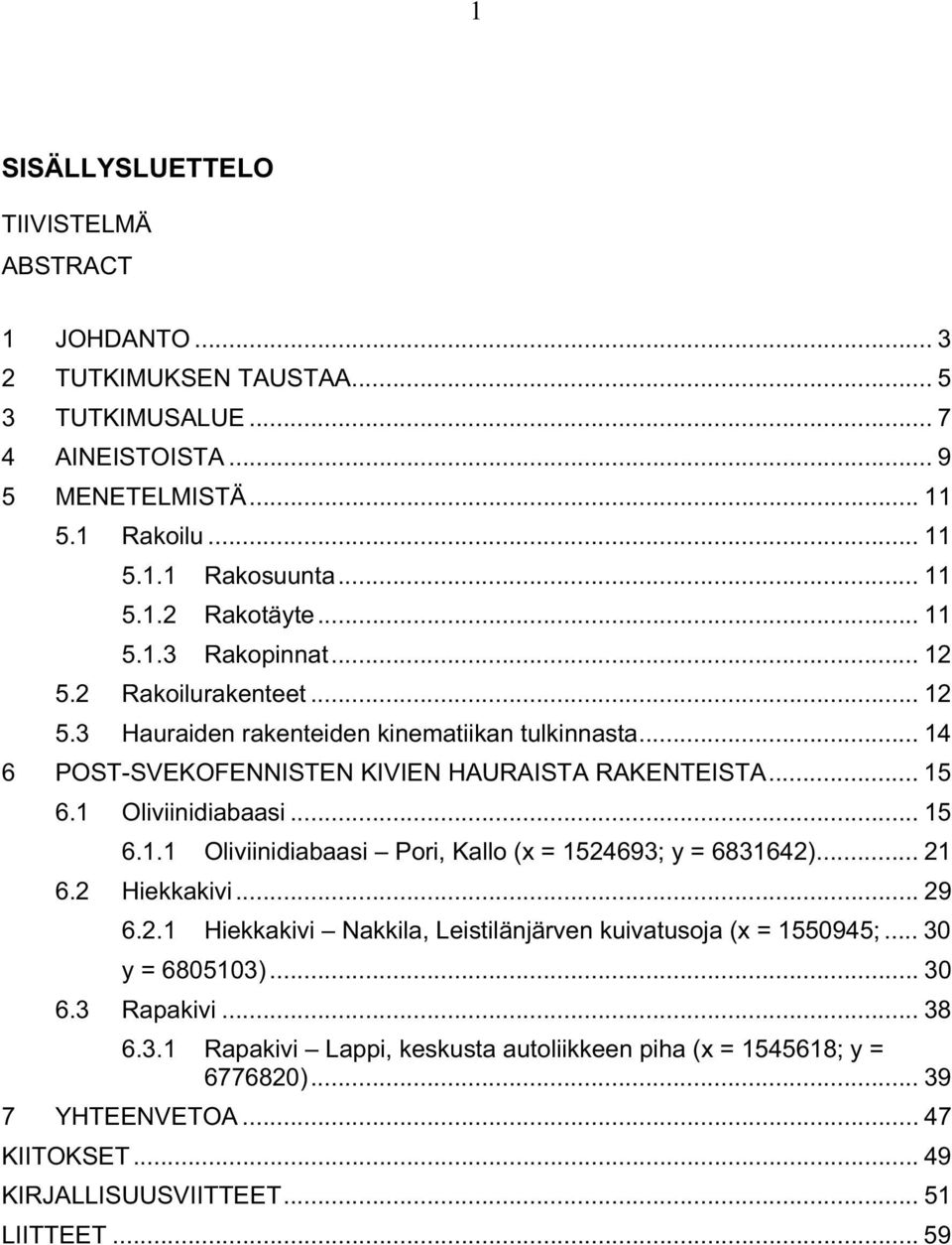 1 Oliviinidiabaasi... 15 6.1.1 Oliviinidiabaasi Pori, Kallo (x = 1524693; y = 6831642)... 21 6.2 Hiekkakivi... 29 6.2.1 Hiekkakivi Nakkila, Leistilänjärven kuivatusoja (x = 1550945;.