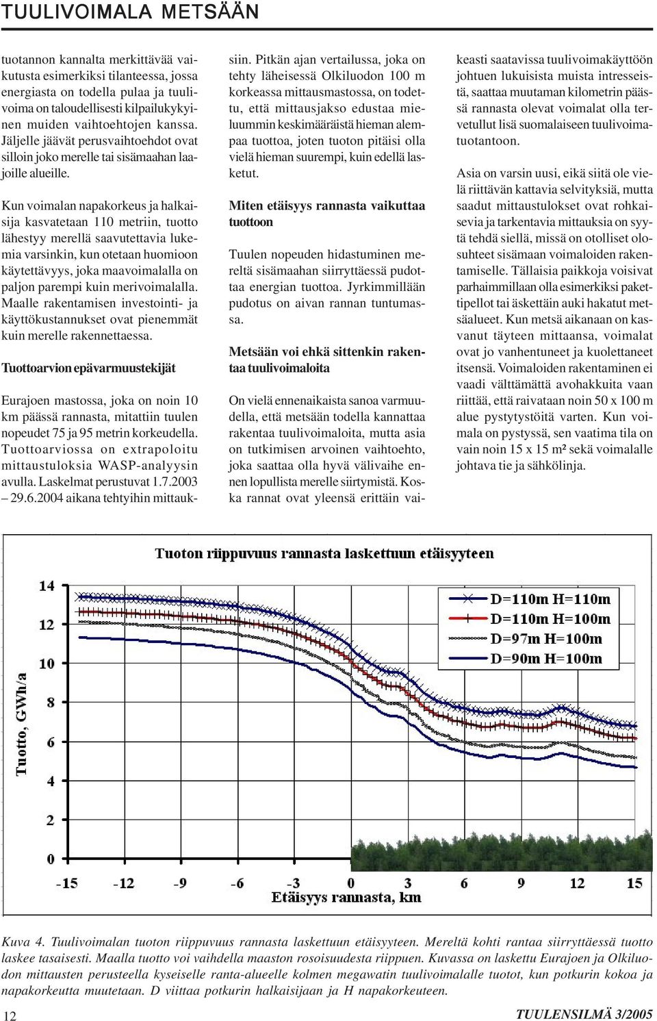 Kun voimalan napakorkeus ja halkaisija kasvatetaan 110 metriin, tuotto lähestyy merellä saavutettavia lukemia varsinkin, kun otetaan huomioon käytettävyys, joka maavoimalalla on paljon parempi kuin