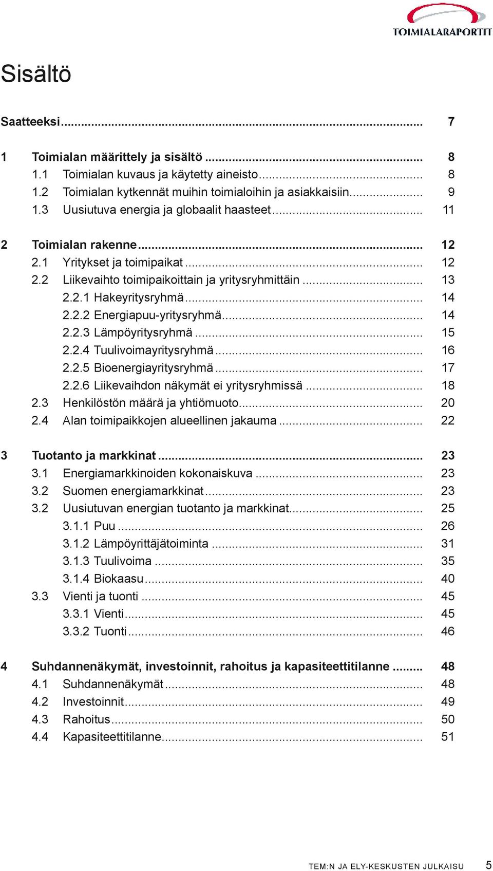 .. 14 2.2.3 Lämpöyritysryhmä... 15 2.2.4 Tuulivoimayritysryhmä... 16 2.2.5 Bioenergiayritysryhmä... 17 2.2.6 Liikevaihdon näkymät ei yritysryhmissä... 18 2.3 Henkilöstön määrä ja yhtiömuoto... 20 2.