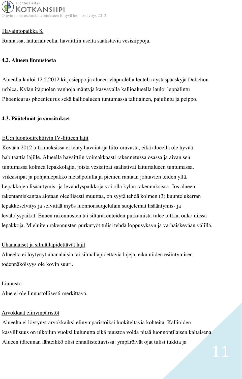 Kylän itäpuolen vanhoja mäntyjä kasvavalla kallioalueella lauloi leppälintu Phoenicurus phoenicurus sekä kallioalueen tuntumassa talitiainen, pajulintu ja peippo. 4.3.