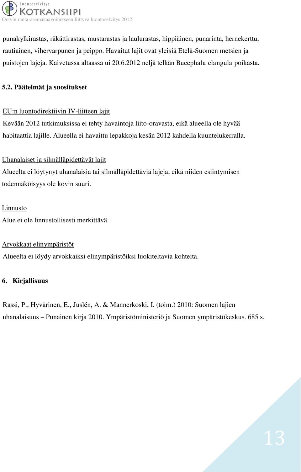 .6.2012 neljä telkän Bucephala clangula poikasta. 5.2. Päätelmät ja suositukset EU:n luontodirektiivin IV-liitteen lajit Kevään 2012 tutkimuksissa ei tehty havaintoja liito-oravasta, eikä alueella ole hyvää habitaattia lajille.