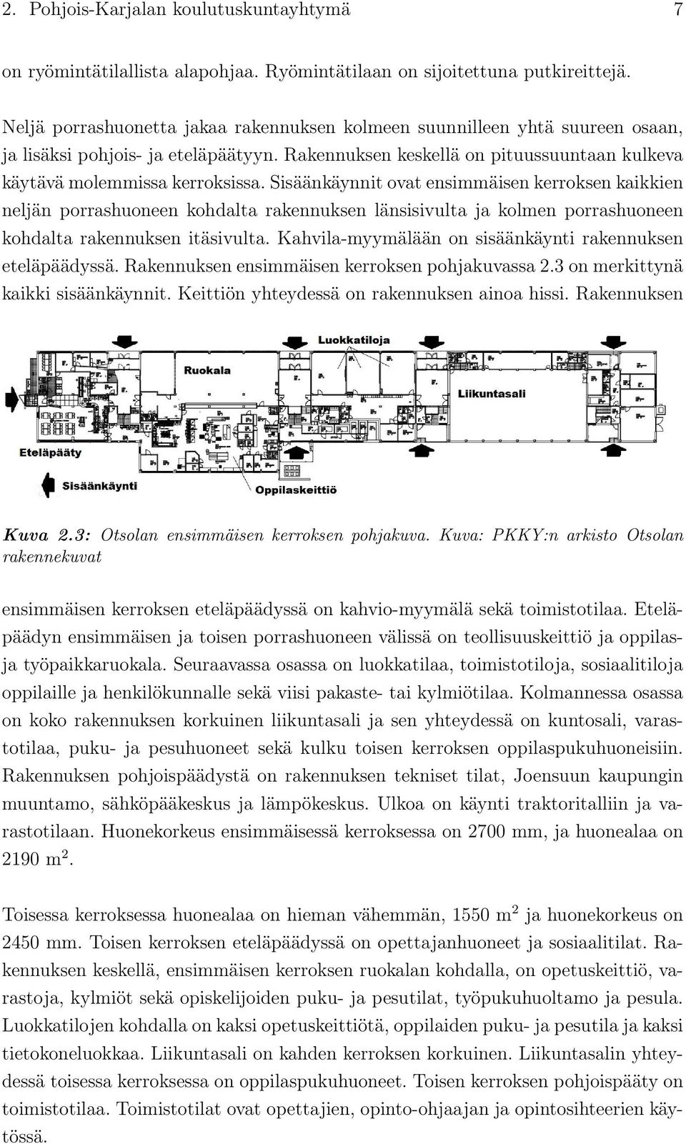 Sisäänkäynnit ovat ensimmäisen kerroksen kaikkien neljän porrashuoneen kohdalta rakennuksen länsisivulta ja kolmen porrashuoneen kohdalta rakennuksen itäsivulta.