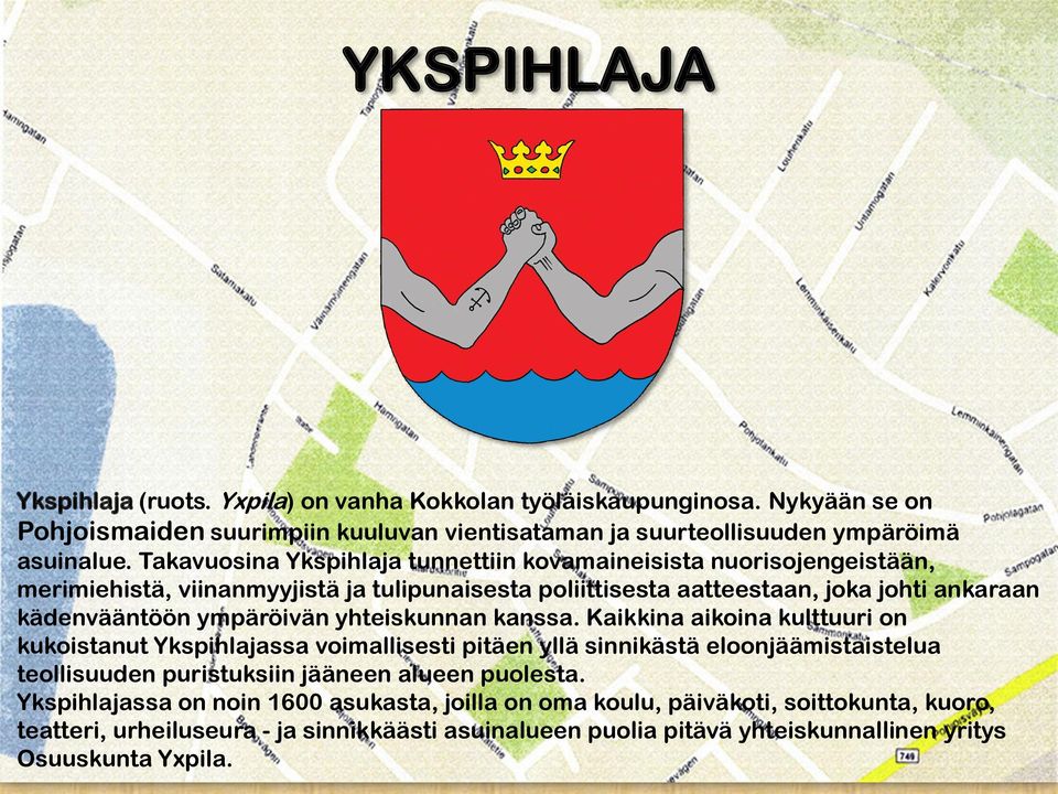 yhteiskunnan kanssa. Kaikkina aikoina kulttuuri on kukoistanut Ykspihlajassa voimallisesti pitäen yllä sinnikästä eloonjäämistaistelua teollisuuden puristuksiin jääneen alueen puolesta.