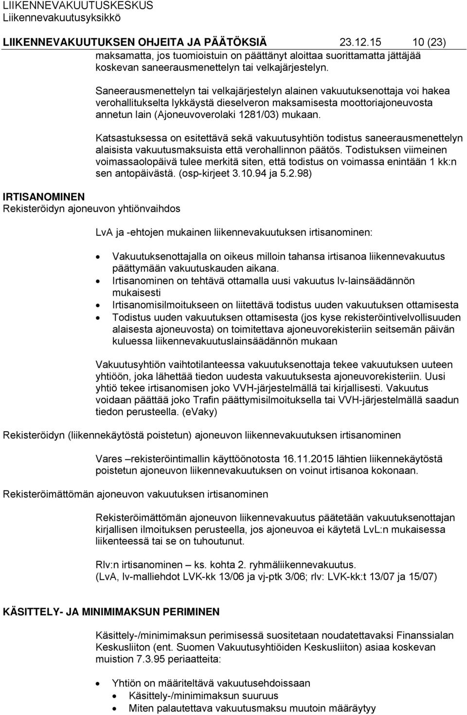 moottoriajoneuvosta annetun lain (Ajoneuvoverolaki 1281/03) mukaan. Katsastuksessa on esitettävä sekä vakuutusyhtiön todistus saneerausmenettelyn alaisista vakuutusmaksuista että verohallinnon päätös.