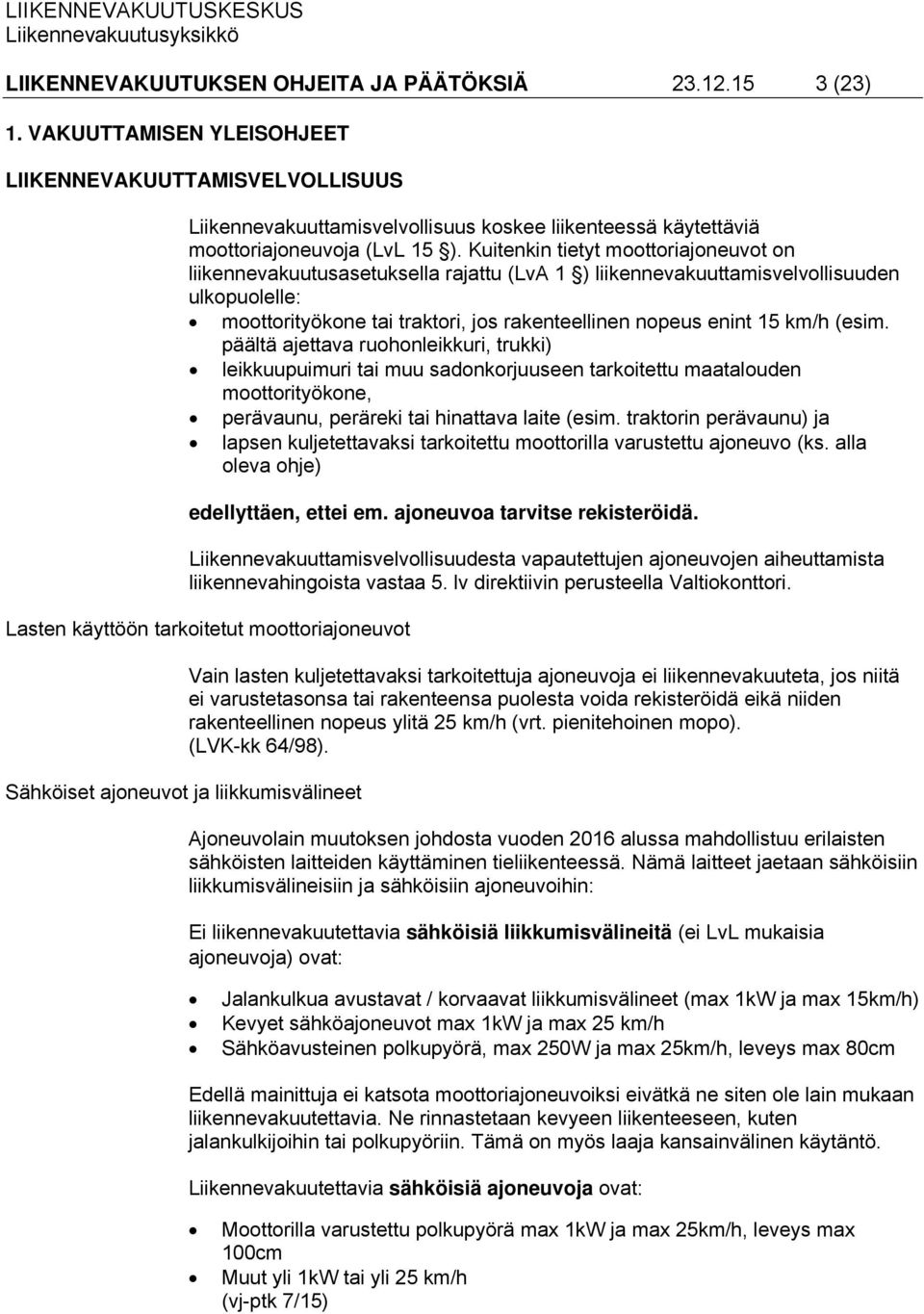 Kuitenkin tietyt moottoriajoneuvot on liikennevakuutusasetuksella rajattu (LvA 1 ) liikennevakuuttamisvelvollisuuden ulkopuolelle: moottorityökone tai traktori, jos rakenteellinen nopeus enint 15