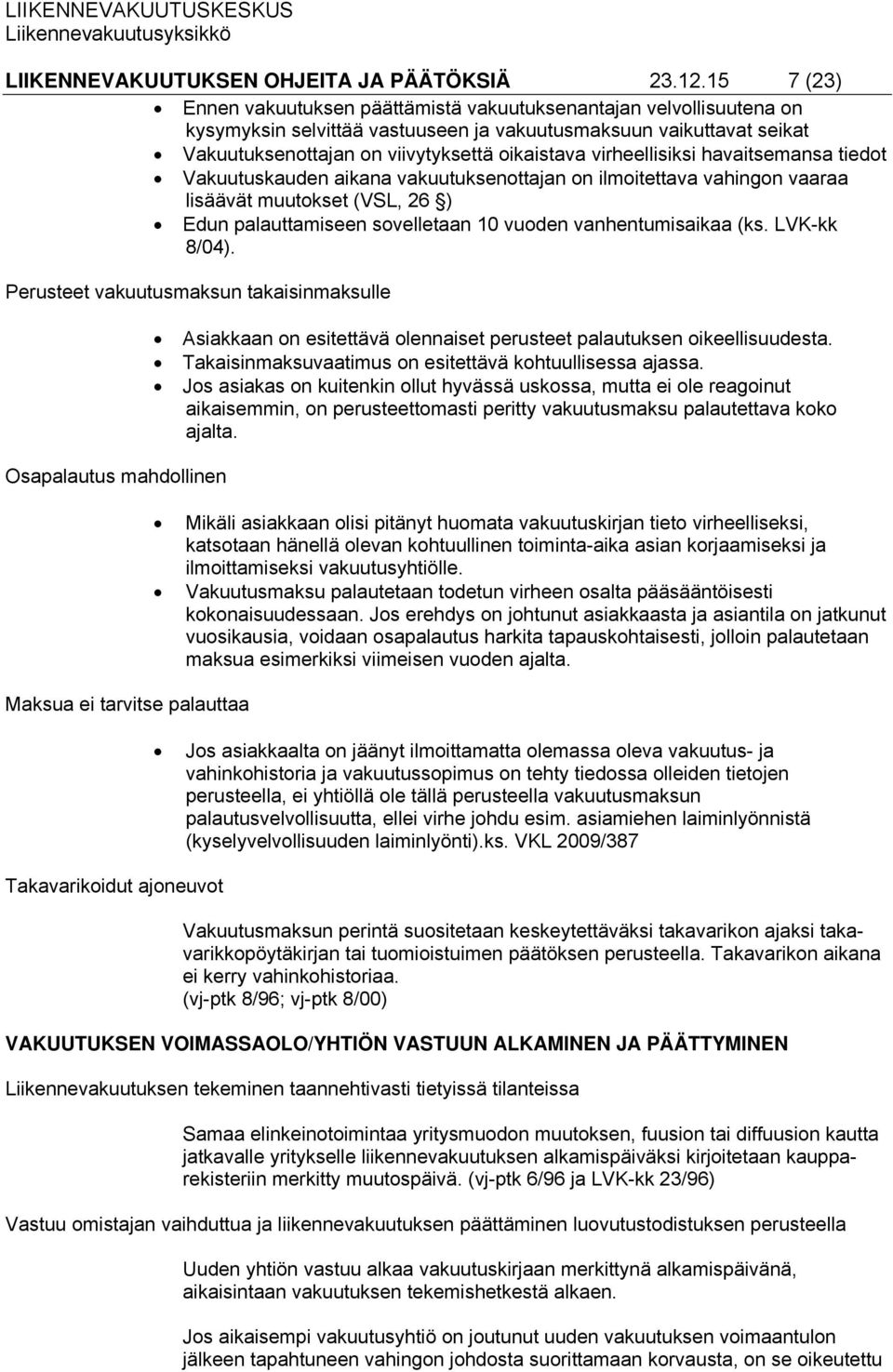 virheellisiksi havaitsemansa tiedot Vakuutuskauden aikana vakuutuksenottajan on ilmoitettava vahingon vaaraa lisäävät muutokset (VSL, 26 ) Edun palauttamiseen sovelletaan 10 vuoden vanhentumisaikaa