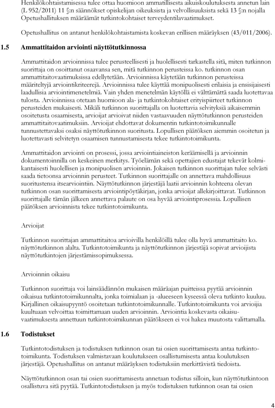 5 Ammattitaidon arviointi näyttötutkinnossa Ammattitaidon arvioinnissa tulee perusteellisesti ja huolellisesti tarkastella sitä, miten tutkinnon suorittaja on osoittanut osaavansa sen, mitä tutkinnon