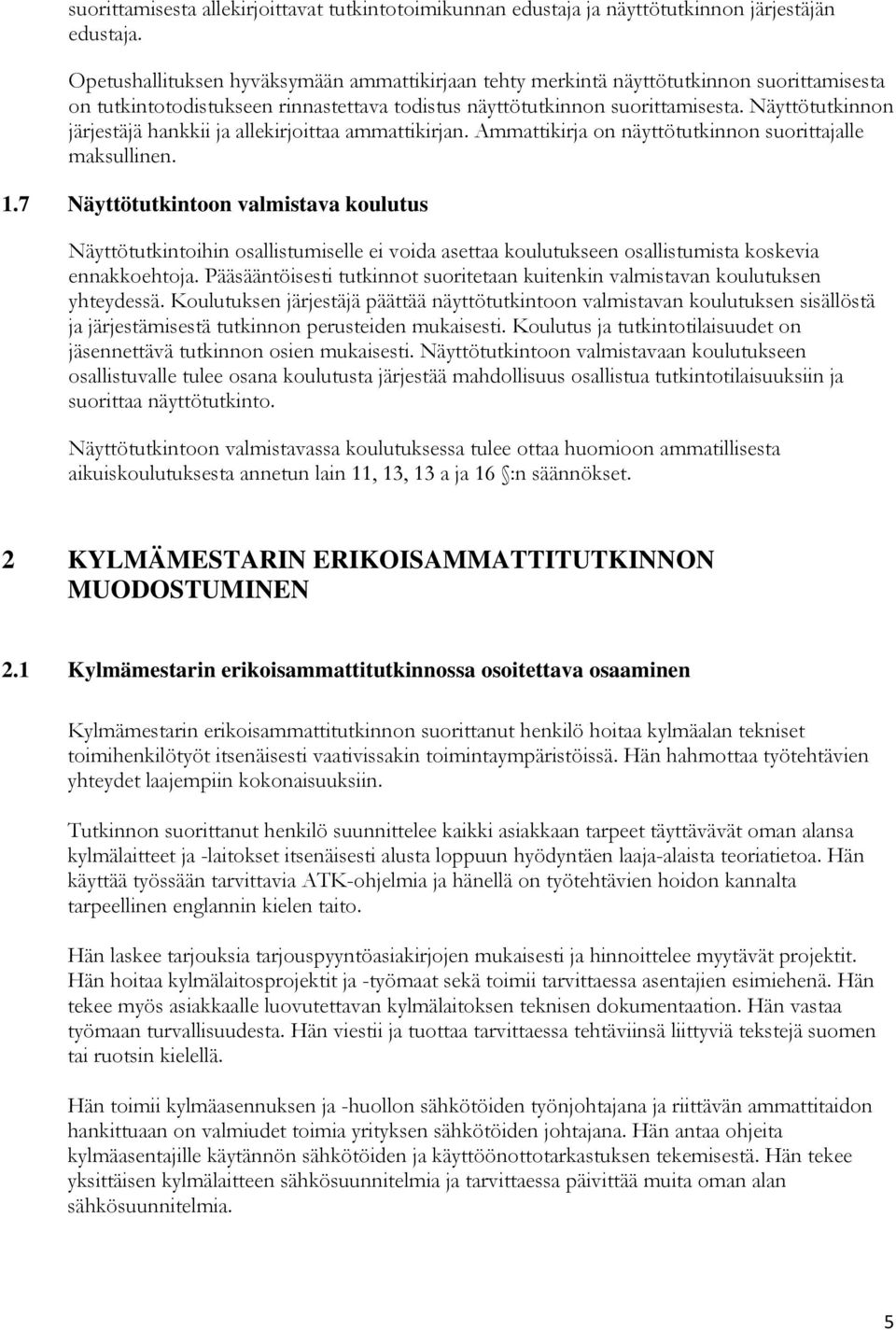 Näyttötutkinnon järjestäjä hankkii ja allekirjoittaa ammattikirjan. Ammattikirja on näyttötutkinnon suorittajalle maksullinen. 1.