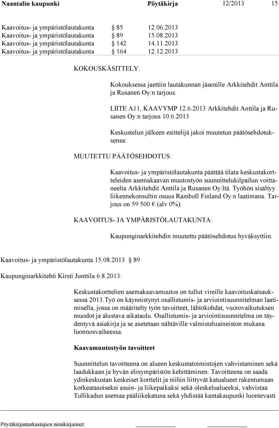 6.2013 Keskustelun jälkeen esittelijä jakoi muutetun päätösehdotuksensa: MUUTETTU PÄÄTÖSEHDOTUS: Kaavoitus- ja ympäristölautakunta päättää tilata keskustakortteleiden ase makaavan muutostyön