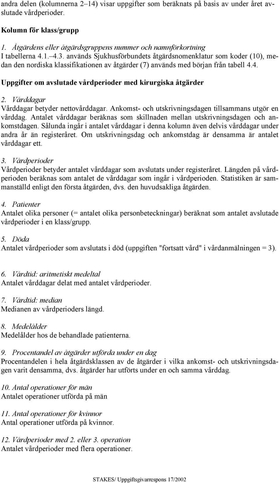 används Sjukhusförbundets åtgärdsnomenklatur som koder (10), medan den nordiska klassifikationen av åtgärder (7) används med början från tabell 4.