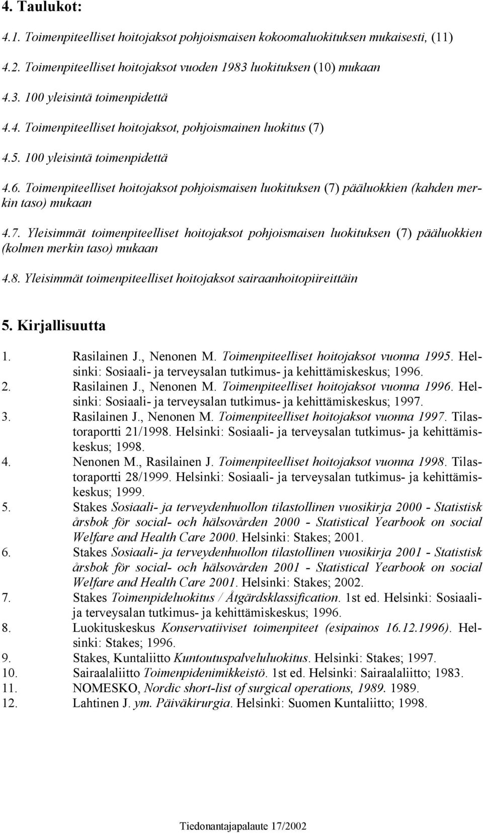 Toimenpiteelliset hoitojaksot pohjoismaisen luokituksen (7) pääluokkien (kahden merkin taso) mukaan 4.7. Yleisimmät toimenpiteelliset hoitojaksot pohjoismaisen luokituksen (7) pääluokkien (kolmen merkin taso) mukaan 4.