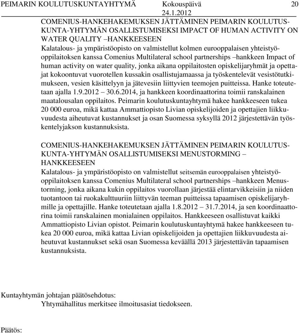 kokoontuvat vuorotellen kussakin osallistujamaassa ja työskentelevät vesistötutkimukseen, vesien käsittelyyn ja jätevesiin liittyvien teemojen puitteissa. Hanke toteutetaan ajalla 1.9.2012 30.6.