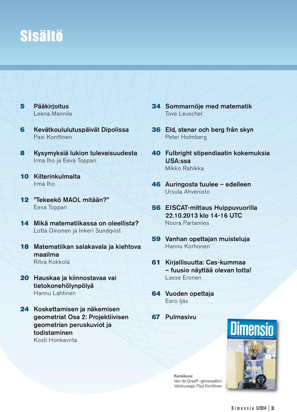 Lotta Oinonen ja Inkeri Sundqvist 18 Matematiikan salakavala ja kiehtova maailma Ritva Kokkola 20 Hauskaa ja kiinnostavaa vai tietokonehölynpölyä Hannu Lahtinen 24 Koskettamisen ja näkemisen