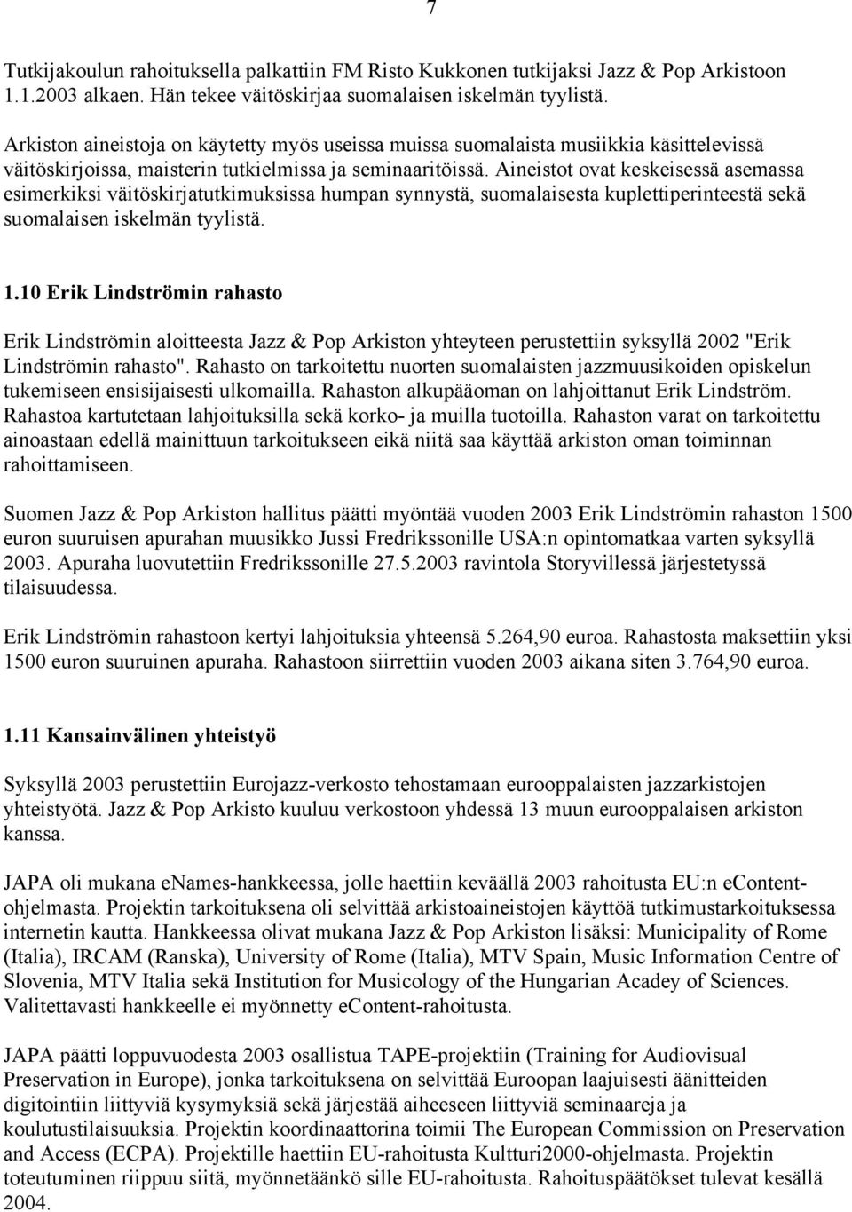 Aineistot ovat keskeisessä asemassa esimerkiksi väitöskirjatutkimuksissa humpan synnystä, suomalaisesta kuplettiperinteestä sekä suomalaisen iskelmän tyylistä. 1.