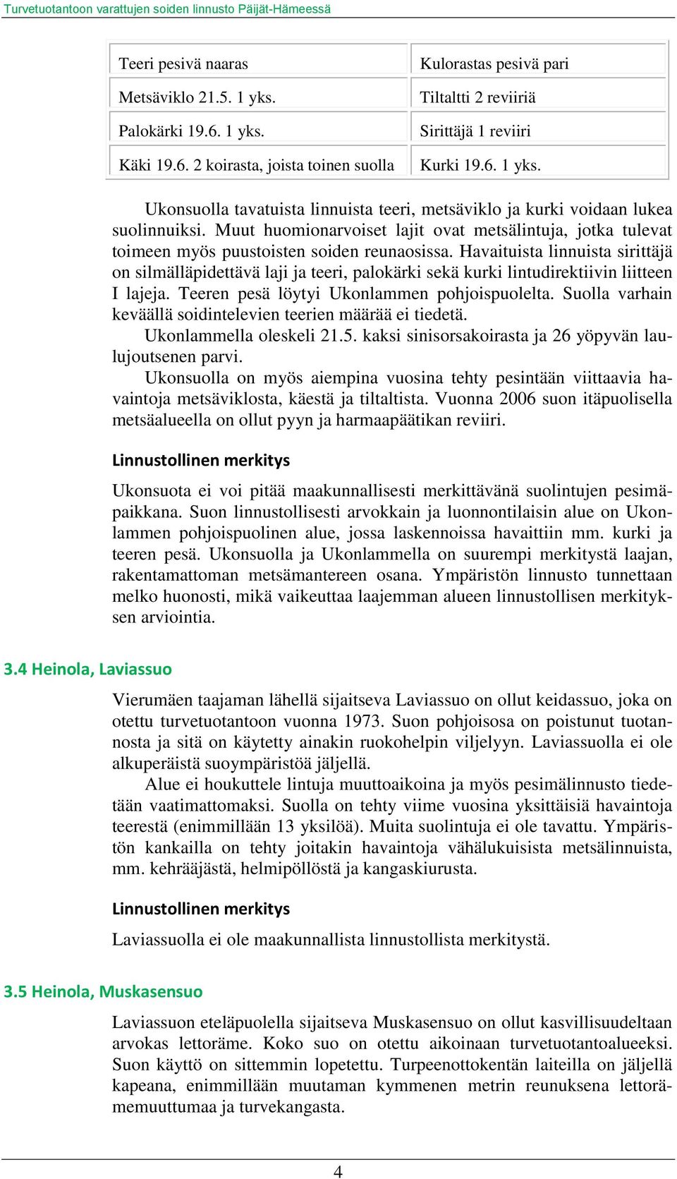 Havaituista linnuista sirittäjä on silmälläpidettävä laji ja teeri, palokärki sekä kurki lintudirektiivin liitteen I lajeja. Teeren pesä löytyi Ukonlammen pohjoispuolelta.