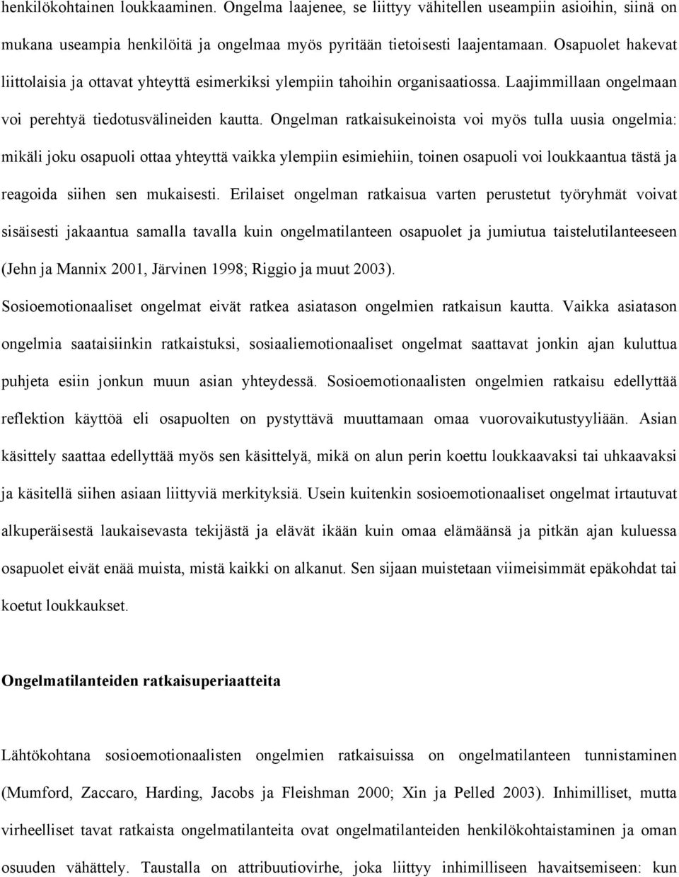 Ongelman ratkaisukeinoista voi myös tulla uusia ongelmia: mikäli joku osapuoli ottaa yhteyttä vaikka ylempiin esimiehiin, toinen osapuoli voi loukkaantua tästä ja reagoida siihen sen mukaisesti.