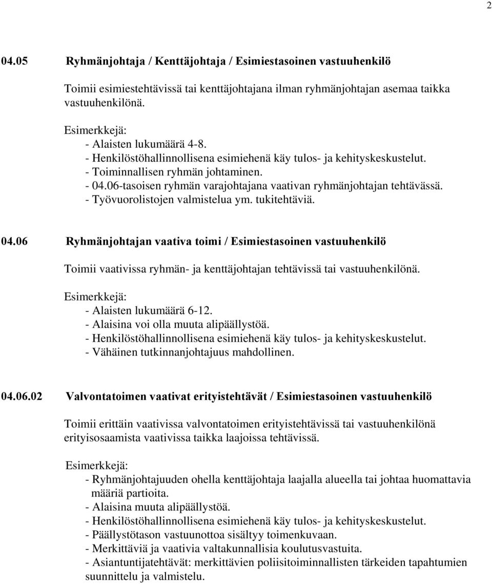 - Työvuorolistojen valmistelua ym. tukitehtäviä. 04.06 Ryhmänjohtajan vaativa toimi / Esimiestasoinen vastuuhenkilö Toimii vaativissa ryhmän- ja kenttäjohtajan tehtävissä tai vastuuhenkilönä.