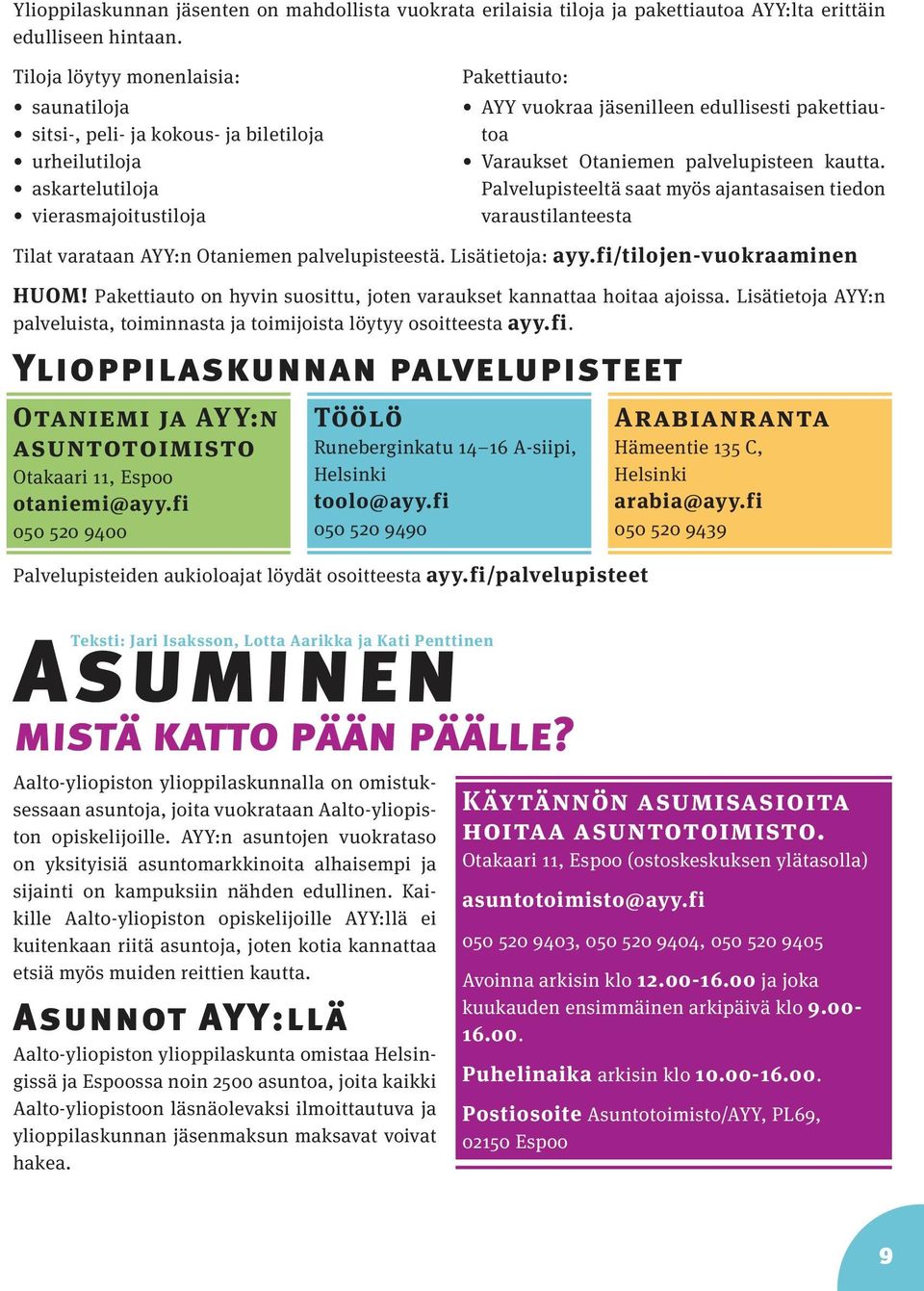 Varaukset Otaniemen palvelupisteen kautta. Palvelupisteeltä saat myös ajantasaisen tiedon varaustilanteesta Tilat varataan AYY:n Otaniemen palvelupisteestä. Lisätietoja: ayy.