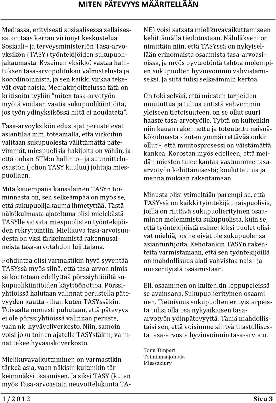 Mediakirjoittelussa tätä on kritisoitu tyyliin miten tasa-arvotyön myötä voidaan vaatia sukupuolikiintiöitä, jos työn ydinyksikössä niitä ei noudateta.