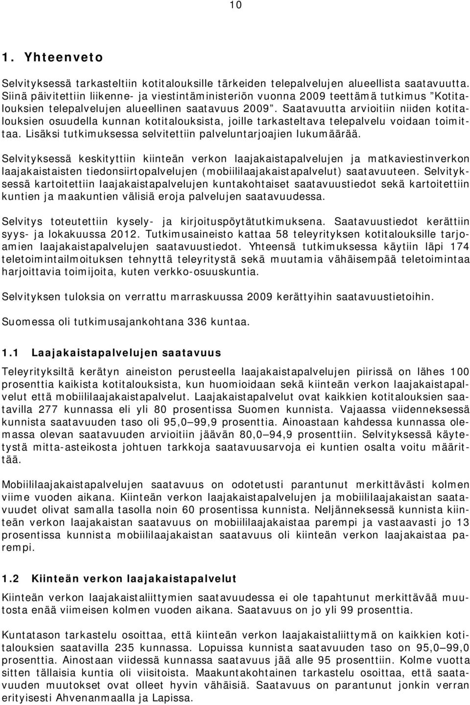 Saatavuutta arvioitiin niiden kotitalouksien osuudella kunnan kotitalouksista, joille tarkasteltava telepalvelu voidaan toimittaa. Lisäksi tutkimuksessa selvitettiin palveluntarjoajien lukumäärää.